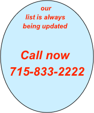 our   
  list is always                          
     being updated

     Call now
 715-833-2222
